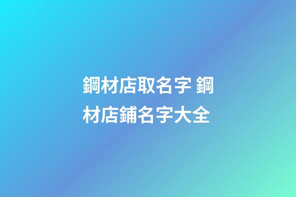 鋼材店取名字 鋼材店鋪名字大全-第1張-店鋪起名-玄機派